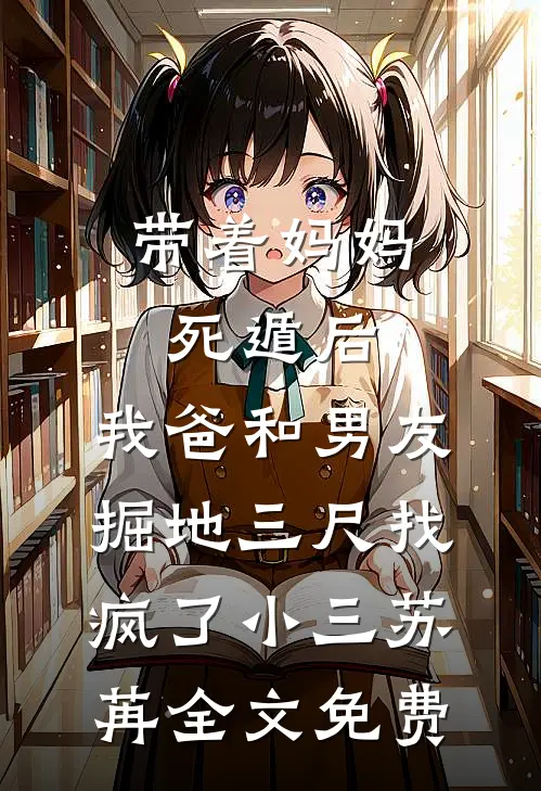 带着妈妈死遁后，我爸和男友掘地三尺找疯了小三苏苒全文免费