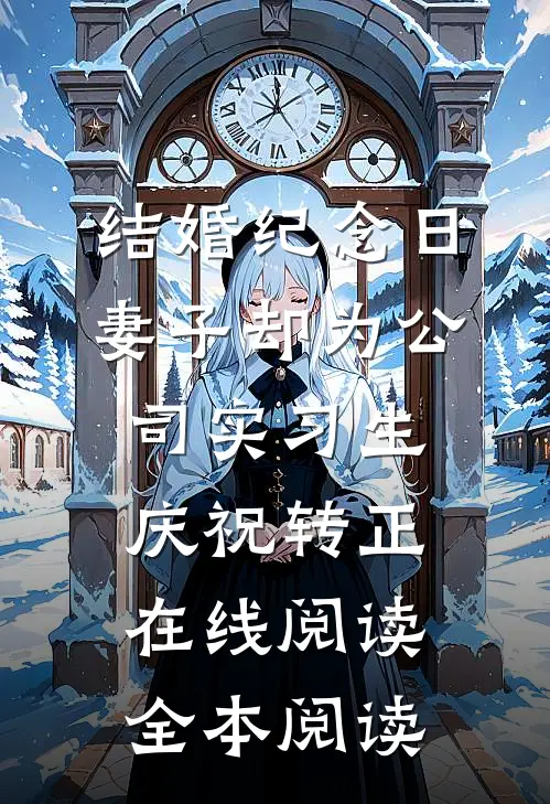 结婚纪念日，妻子却为公司实习生庆祝转正在线阅读全本阅读