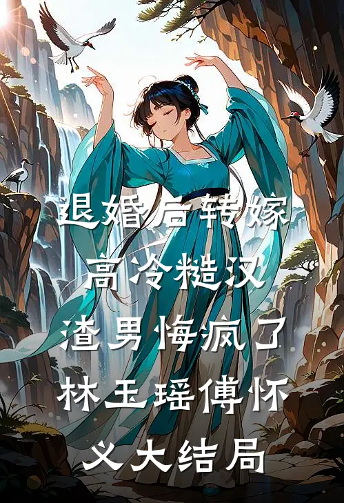 退婚后转嫁高冷糙汉，渣男悔疯了林玉瑶傅怀义大结局