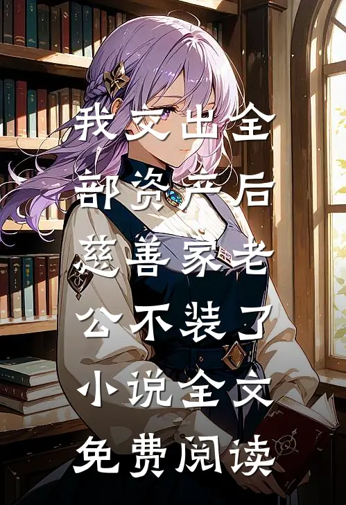 我交出全部资产后，慈善家老公不装了小说全文免费阅读