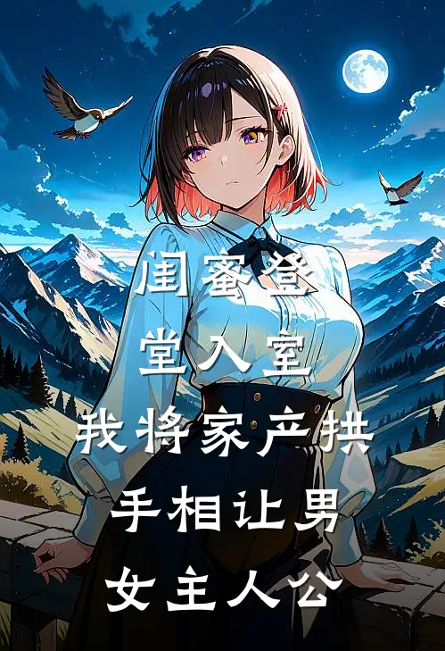 闺蜜登堂入室，我将家产拱手相让男女主人公