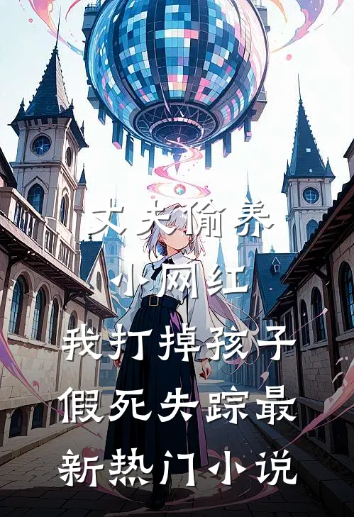 丈夫偷养小网红，我打掉孩子假死失踪最新热门小说