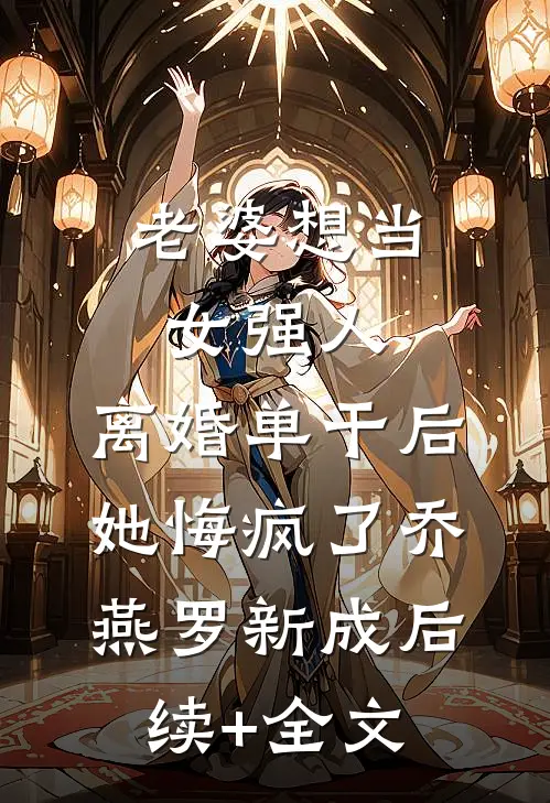 老婆想当女强人，离婚单干后她悔疯了乔燕罗新成后续+全文