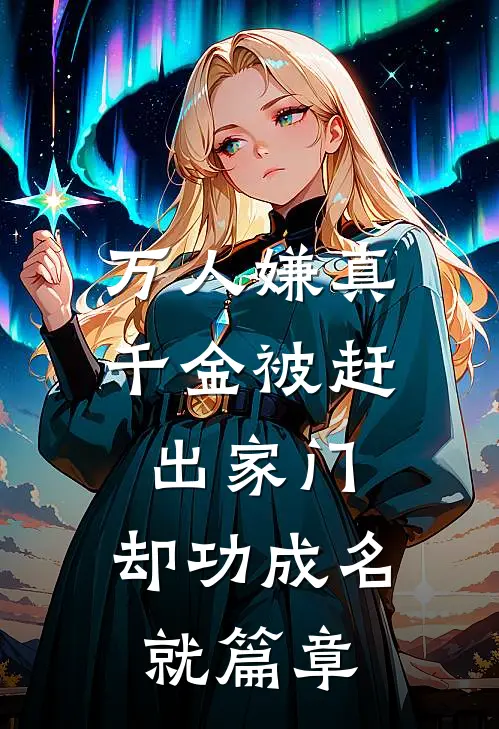 万人嫌真千金被赶出家门，却功成名就篇章