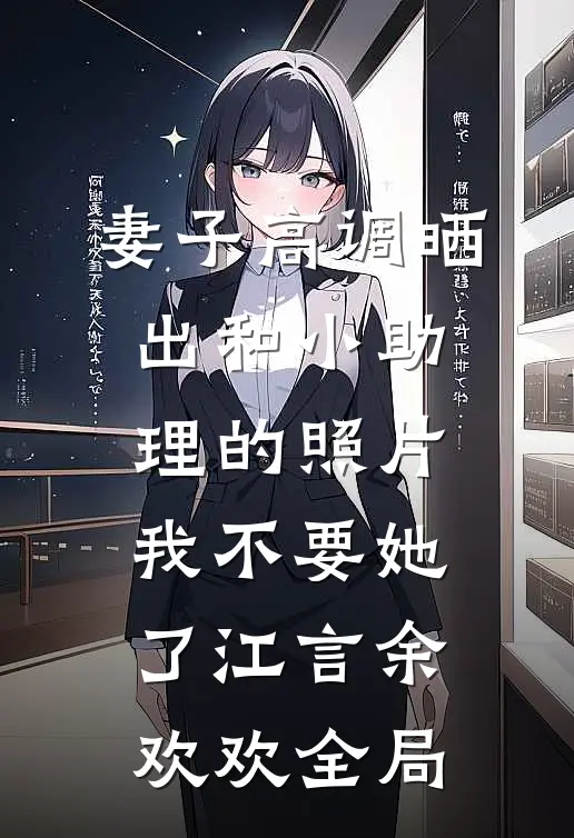 妻子高调晒出和小助理的照片，我不要她了江言余欢欢全局