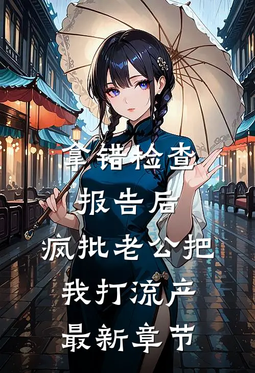 拿错检查报告后，疯批老公把我打流产最新章节