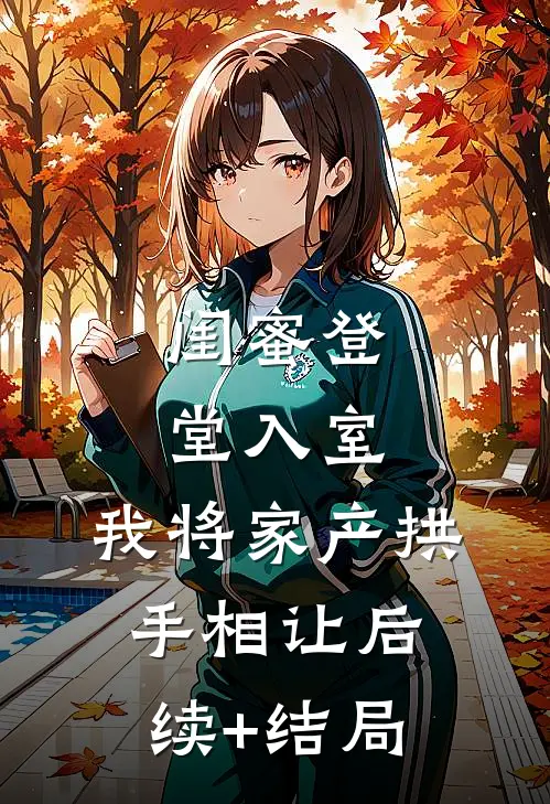 闺蜜登堂入室，我将家产拱手相让后续+结局