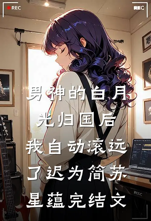 男神的白月光归国后，我自动滚远了迟为简苏星蕴完结文