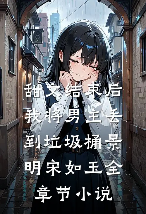 甜文结束后，我将男主丢到垃圾桶景明宋如玉全章节小说