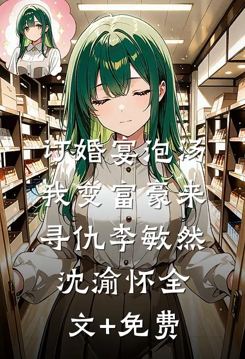 订婚宴泡汤，我变富豪来寻仇李敏然沈渝怀全文+免费