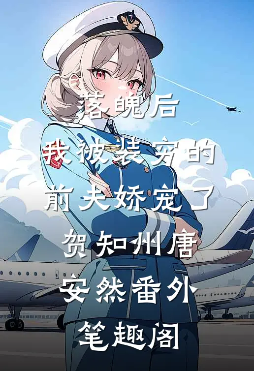 落魄后，我被装穷的前夫娇宠了：贺知州唐安然番外笔趣阁