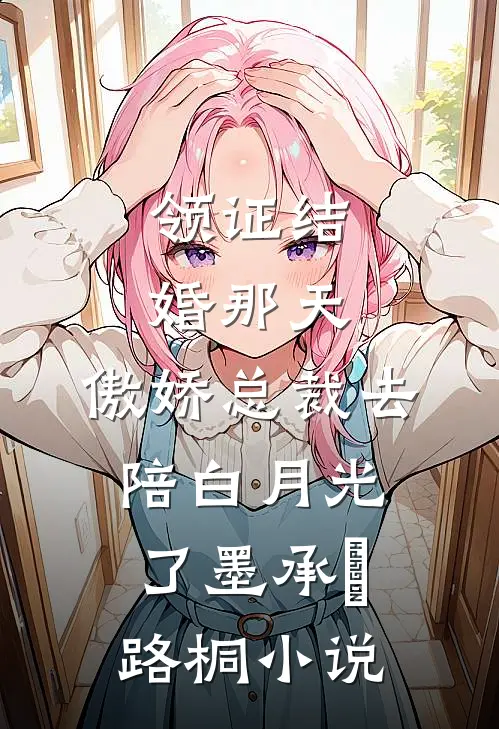 领证结婚那天，傲娇总裁去陪白月光了墨承璟路桐小说
