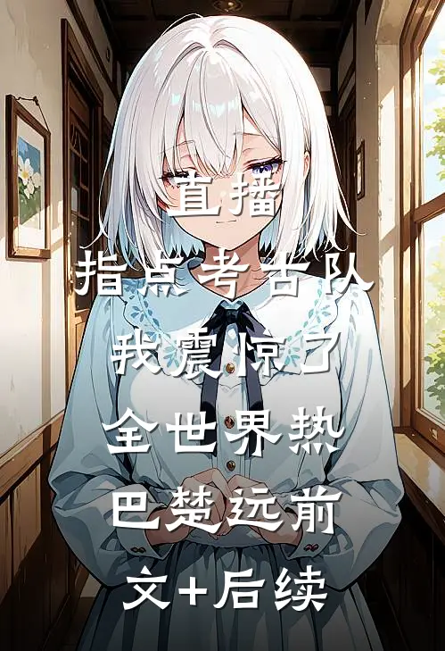直播：指点考古队，我震惊了全世界热巴楚远前文+后续