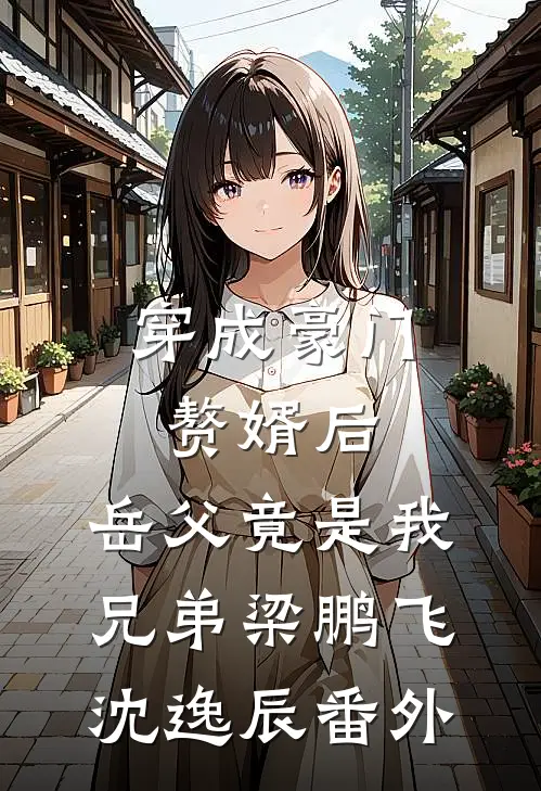 穿成豪门赘婿后，岳父竟是我兄弟梁鹏飞沈逸辰番外
