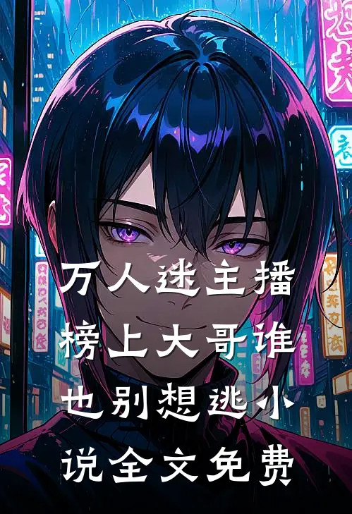 万人迷主播：榜上大哥谁也别想逃小说全文免费