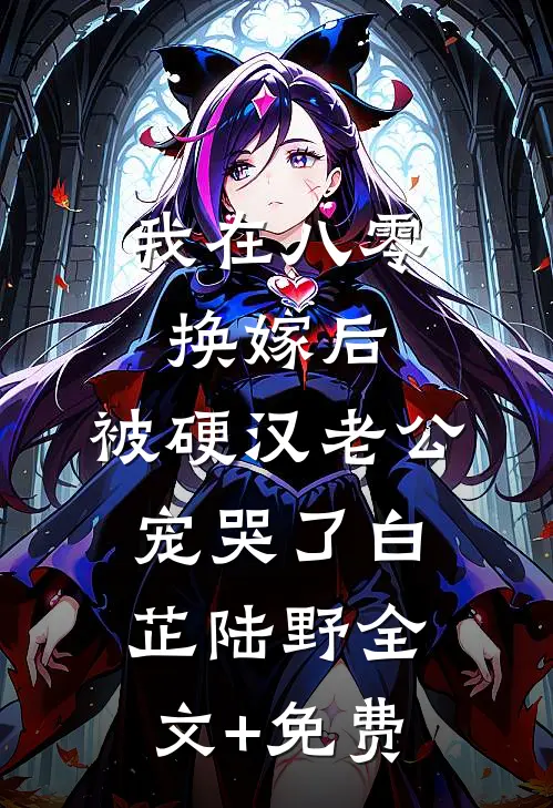 我在八零换嫁后，被硬汉老公宠哭了白芷陆野全文+免费