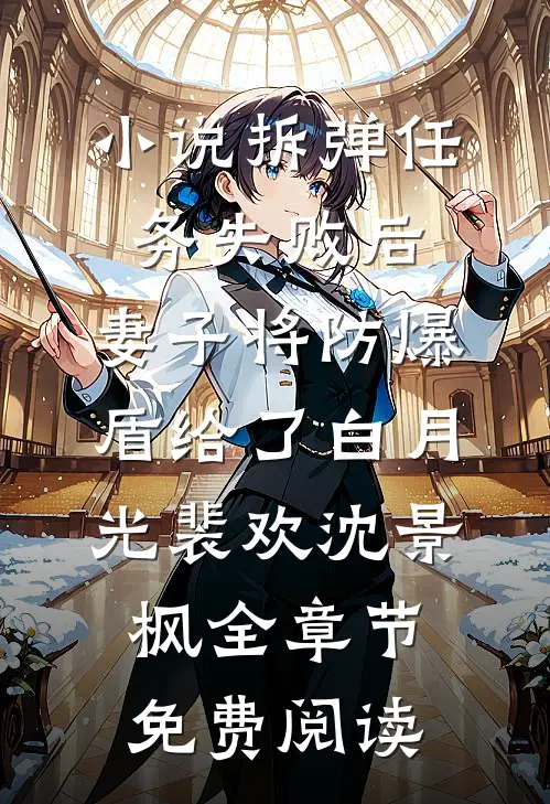 小说拆弹任务失败后，妻子将防爆盾给了白月光裴欢沈景枫全章节免费阅读