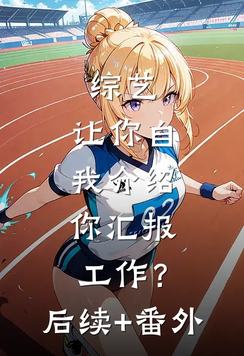 综艺：让你自我介绍，你汇报工作？后续+番外