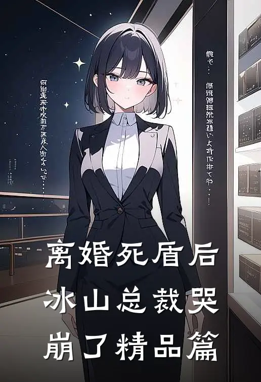 离婚死盾后，冰山总裁哭崩了精品篇