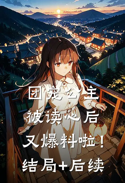 团宠公主被读心后，又爆料啦！结局+后续