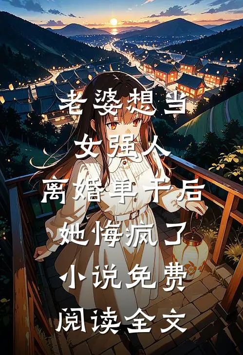 老婆想当女强人，离婚单干后她悔疯了小说免费阅读全文