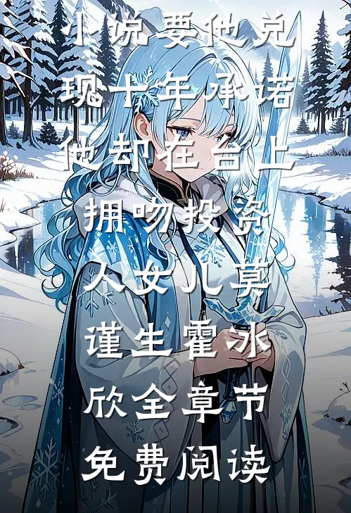 小说要他兑现十年承诺，他却在台上拥吻投资人女儿莫谨生霍冰欣全章节免费阅读