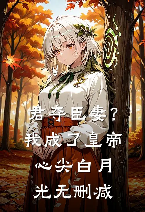 君夺臣妻？我成了皇帝心尖白月光无删减
