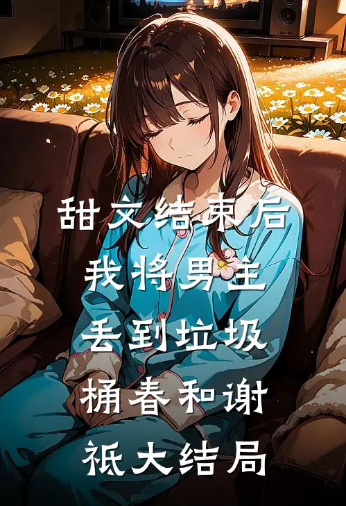 甜文结束后，我将男主丢到垃圾桶春和谢祗大结局