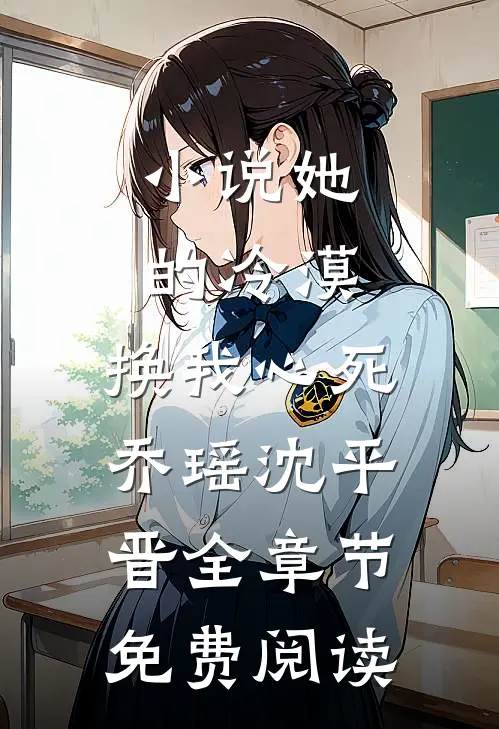 小说她的冷漠，换我心死乔瑶沈平晋全章节免费阅读