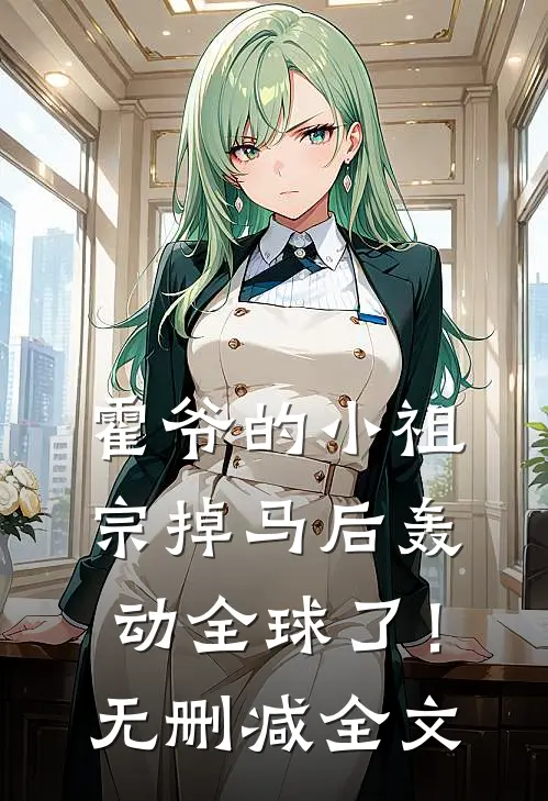 霍爷的小祖宗掉马后轰动全球了！无删减全文