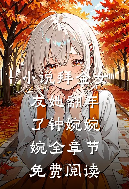 小说拜金女友她翻车了钟婉婉婉全章节免费阅读