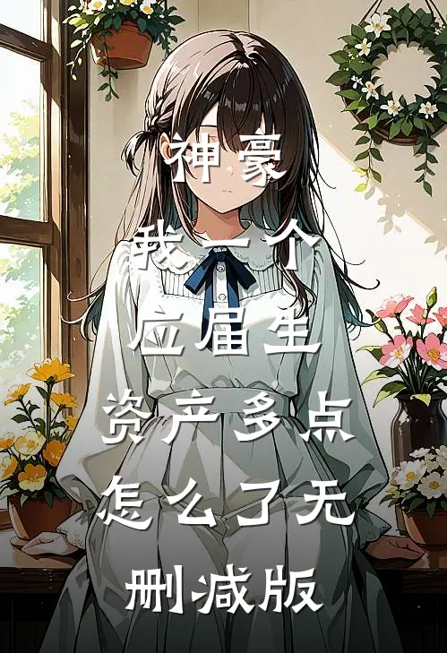 神豪：我一个应届生，资产多点怎么了无删减版