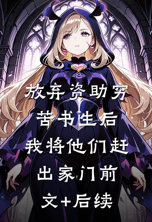 放弃资助穷苦书生后，我将他们赶出家门前文+后续