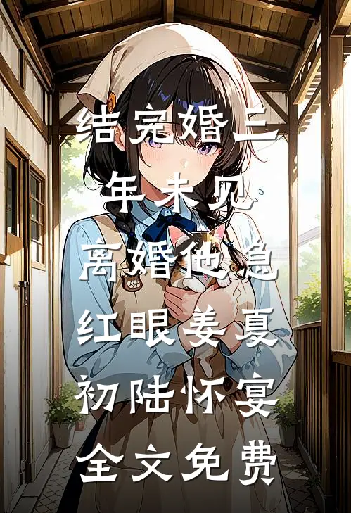 结完婚三年未见，离婚他急红眼姜夏初陆怀宴全文免费