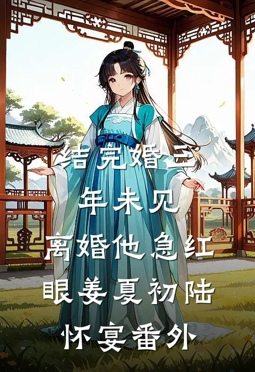 结完婚三年未见，离婚他急红眼姜夏初陆怀宴番外