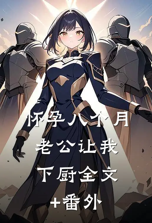 怀孕八个月，老公让我下厨全文+番外