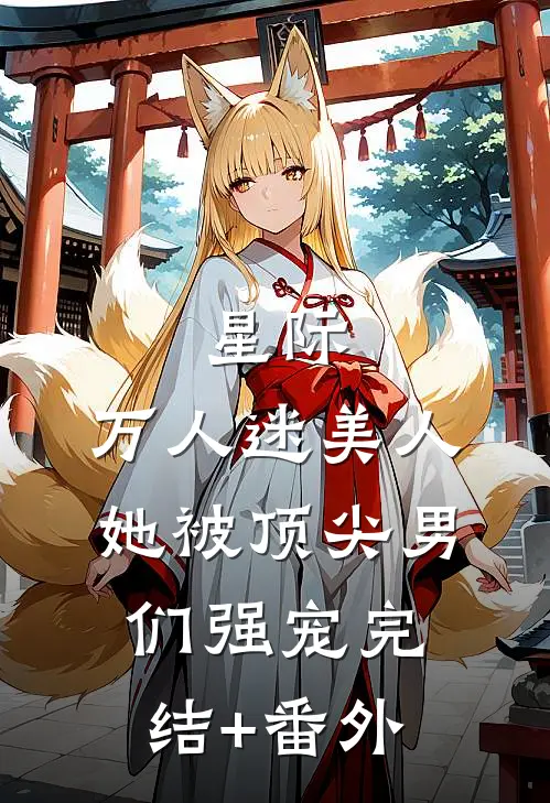 星际：万人迷美人她被顶尖男们强宠完结+番外