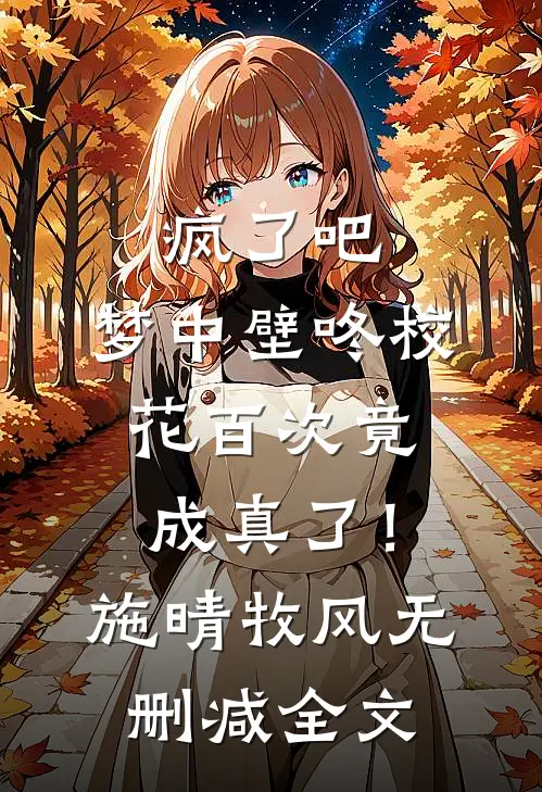 疯了吧，梦中壁咚校花百次竟成真了！施晴牧风无删减全文