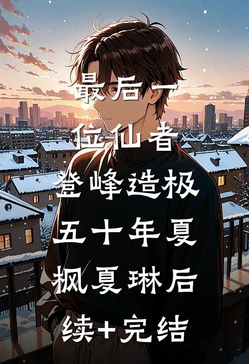 最后一位仙者，登峰造极五十年夏枫夏琳后续+完结