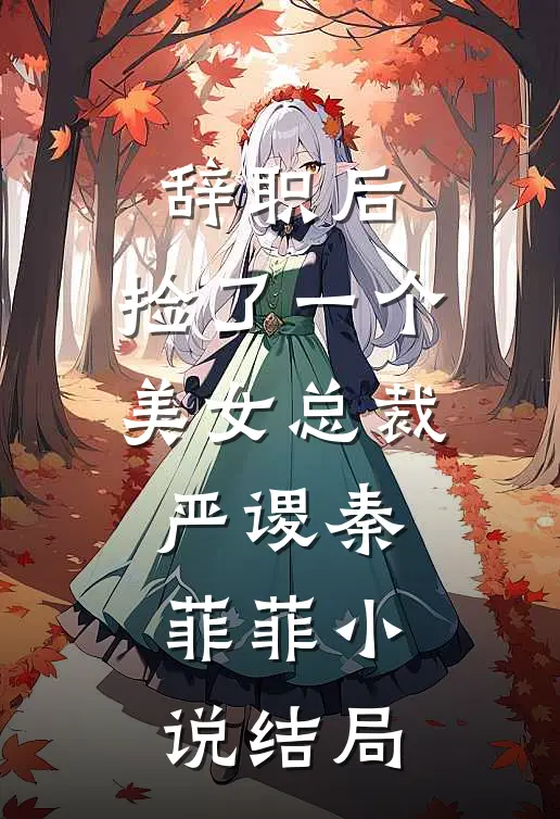 辞职后，捡了一个美女总裁严谡秦菲菲小说结局