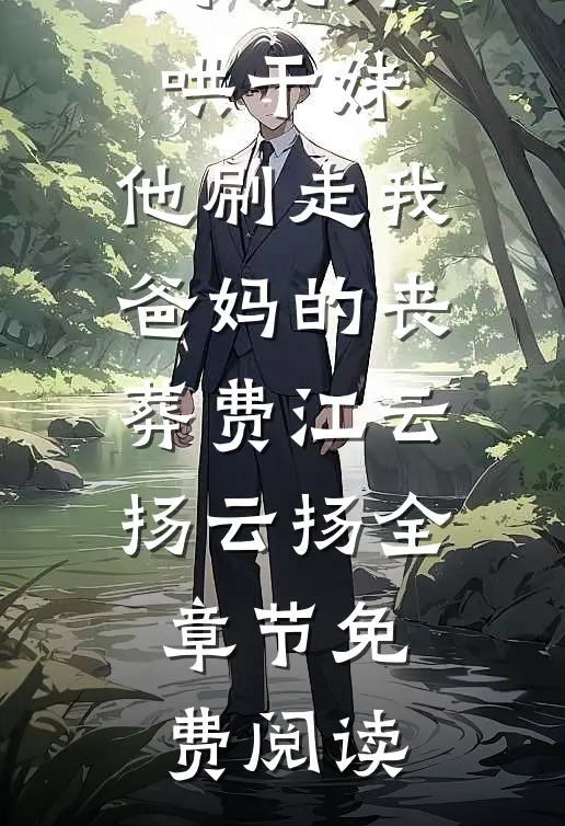小说为哄干妹，他刷走我爸妈的丧葬费江云扬云扬全章节免费阅读