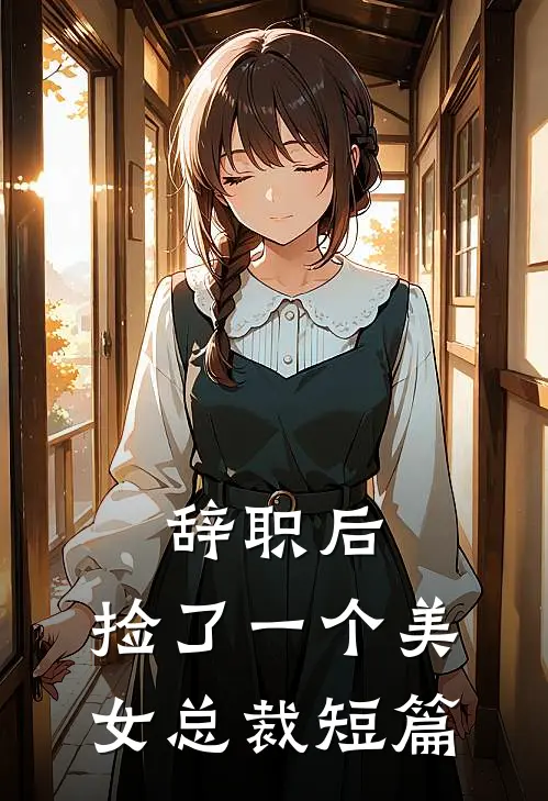 辞职后，捡了一个美女总裁短篇