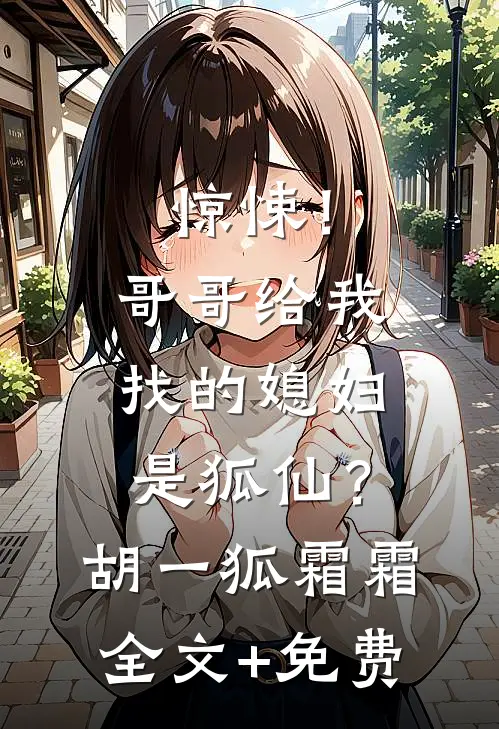 惊悚！哥哥给我找的媳妇是狐仙？胡一狐霜霜全文+免费