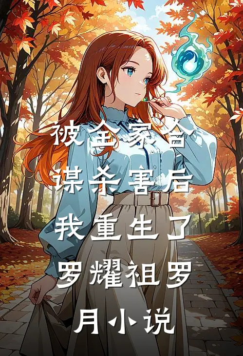 被全家合谋杀害后，我重生了罗耀祖罗月小说
