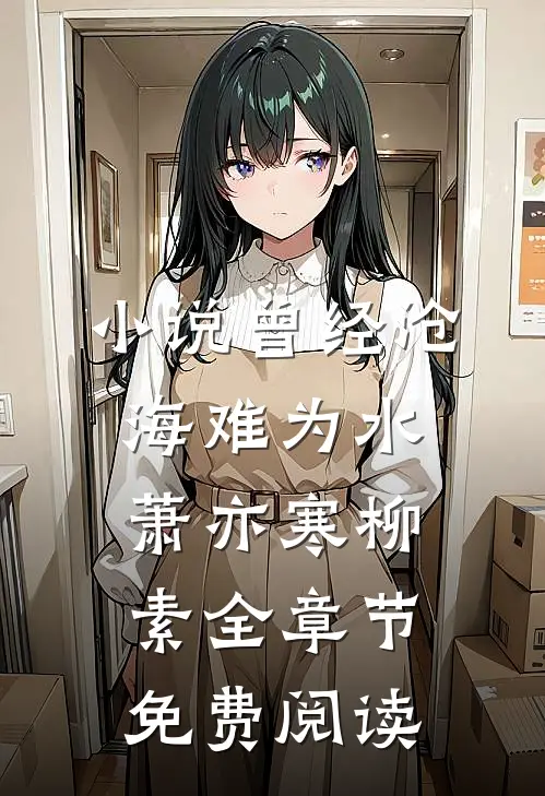小说曾经沧海难为水萧亦寒柳素全章节免费阅读