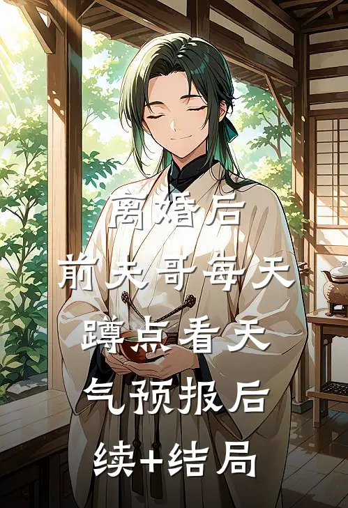 离婚后，前夫哥每天蹲点看天气预报后续+结局