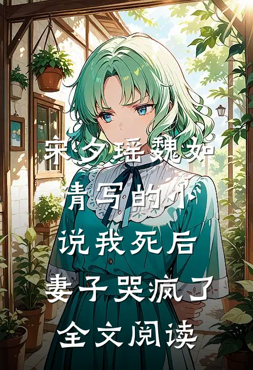 宋夕瑶魏如清写的小说我死后，妻子哭疯了全文阅读