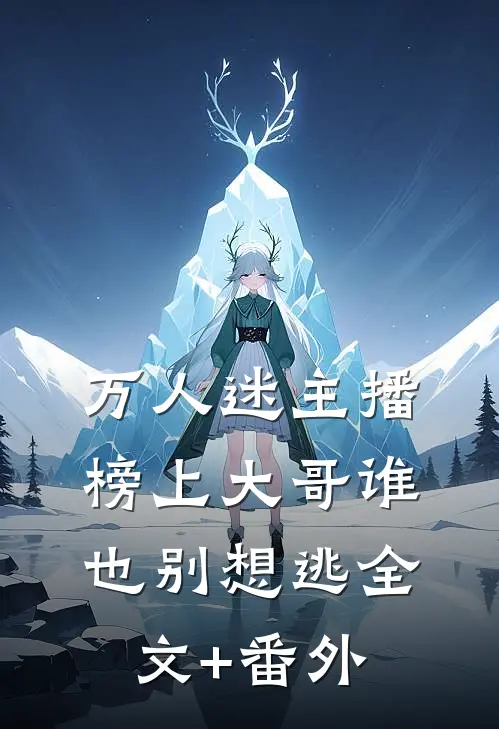 万人迷主播：榜上大哥谁也别想逃全文+番外