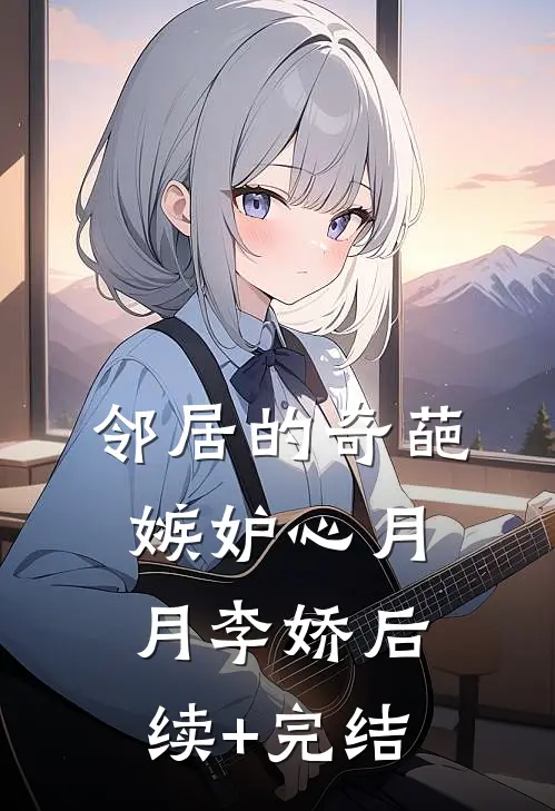 邻居的奇葩嫉妒心月月李娇后续+完结