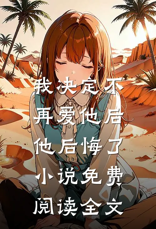 我决定不再爱他后，他后悔了小说免费阅读全文